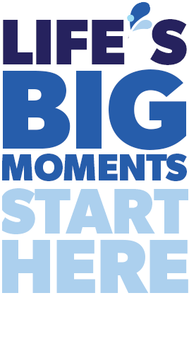Life's Big Moments Start Here